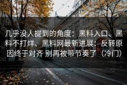 几乎没人提到的角度：黑料入口、黑料不打烊、黑料网最新进展：反转原因终于对齐 别再被带节奏了（冷门）