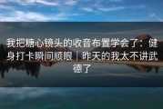我把糖心镜头的收音布置学会了：健身打卡瞬间顺眼｜昨天的我太不讲武德了