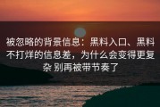 被忽略的背景信息：黑料入口、黑料不打烊的信息差，为什么会变得更复杂 别再被带节奏了