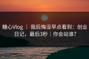 糖心Vlog ｜ 我后悔没早点看到：创业日记，最后3秒｜你会站谁？