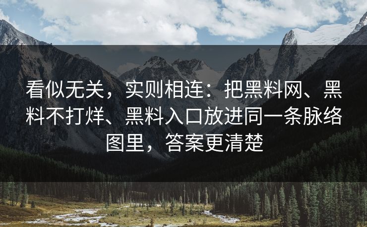 看似无关，实则相连：把黑料网、黑料不打烊、黑料入口放进同一条脉络图里，答案更清楚