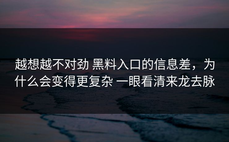 越想越不对劲 黑料入口的信息差，为什么会变得更复杂 一眼看清来龙去脉