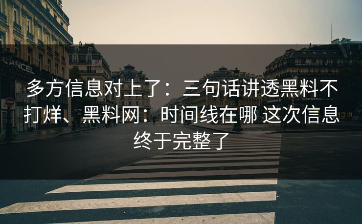 多方信息对上了：三句话讲透黑料不打烊、黑料网：时间线在哪 这次信息终于完整了
