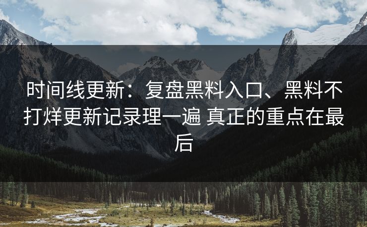 时间线更新：复盘黑料入口、黑料不打烊更新记录理一遍 真正的重点在最后