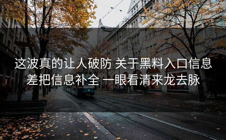 这波真的让人破防 关于黑料入口信息差把信息补全 一眼看清来龙去脉