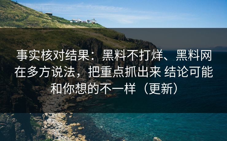 事实核对结果：黑料不打烊、黑料网在多方说法，把重点抓出来 结论可能和你想的不一样（更新）