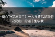 糖心TV又出事了？一人食背后是那句没说出口的话｜别学我