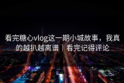 看完糖心vlog这一期小城故事，我真的越扒越离谱｜看完记得评论