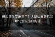 糖心镜头又出事了？人际边界背后是那句没说出口的话