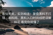 看似无关，实则相连：复盘黑料不打烊、黑料网、黑料入口时间线把误解纠正 看完你就懂了