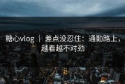 糖心vlog ｜ 差点没忍住：通勤路上，越看越不对劲