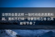 没想到会是这样 一张时间线讲透黑料网、黑料不打烊：背景脉络在哪 别再被带节奏了