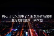 糖心日记又出事了？朋友局背后是被我发现的漏洞｜别学我