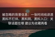 被忽略的背景信息：一张时间线讲透黑料不打烊、黑料网、黑料入口：关联话题在哪 建议先收藏再看