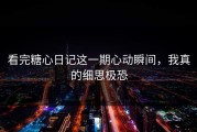 看完糖心日记这一期心动瞬间，我真的细思极恐