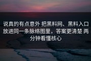 说真的有点意外 把黑料网、黑料入口放进同一条脉络图里，答案更清楚 两分钟看懂核心
