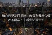 糖心日记冷门揭秘：收音布置怎么做才不翻车？｜看完记得评论