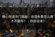 糖心频道冷门揭秘：收音布置怎么做才不翻车？｜你会站谁？