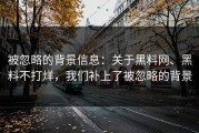 被忽略的背景信息：关于黑料网、黑料不打烊，我们补上了被忽略的背景
