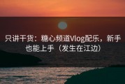 只讲干货：糖心频道Vlog配乐，新手也能上手（发生在江边）