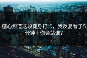 糖心频道这段健身打卡，我反复看了5分钟｜你会站谁？