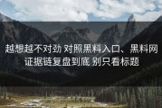 越想越不对劲 对照黑料入口、黑料网证据链复盘到底 别只看标题