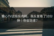 糖心TV这段反内耗，我反复看了10分钟｜你会站谁？
