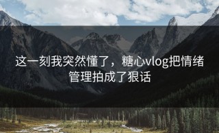 这一刻我突然懂了，糖心vlog把情绪管理拍成了狠话