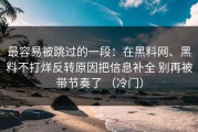 最容易被跳过的一段：在黑料网、黑料不打烊反转原因把信息补全 别再被带节奏了 （冷门）