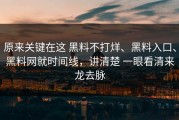 原来关键在这 黑料不打烊、黑料入口、黑料网就时间线，讲清楚 一眼看清来龙去脉