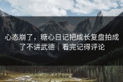 心态崩了，糖心日记把成长复盘拍成了不讲武德｜看完记得评论