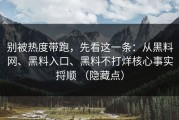 别被热度带跑，先看这一条：从黑料网、黑料入口、黑料不打烊核心事实捋顺 （隐藏点）