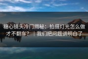 糖心镜头冷门揭秘：拍摄灯光怎么做才不翻车？｜我们把问题讲明白了