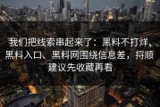 我们把线索串起来了：黑料不打烊、黑料入口、黑料网围绕信息差，捋顺 建议先收藏再看
