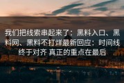 我们把线索串起来了：黑料入口、黑料网、黑料不打烊最新回应：时间线终于对齐 真正的重点在最后