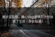 差点没忍住，糖心Vlog把学习计划拍成了小众｜你会站谁？