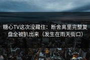 糖心TV这次没藏住：断舍离里完整复盘全被扒出来（发生在雨天街口）