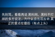 先别骂，看看再说 黑料网、黑料不打烊的多方说法，为什么会出现反转 真正的重点在最后（有点上头）