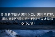 别急着下结论 黑料入口、黑料不打烊、黑料网别只看热度：后续走向才是核心（心情）
