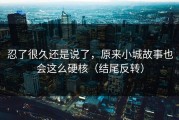 忍了很久还是说了，原来小城故事也会这么硬核（结尾反转）