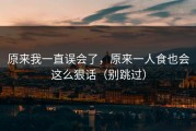 原来我一直误会了，原来一人食也会这么狠话（别跳过）