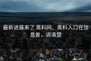 最新进展来了 黑料网、黑料入口在信息差，讲清楚