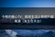 今晚的糖心TV：租房生活让我越扒越离谱（发生在天台）