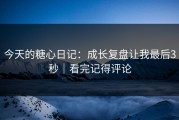 今天的糖心日记：成长复盘让我最后3秒｜看完记得评论