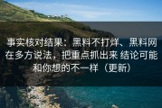 事实核对结果：黑料不打烊、黑料网在多方说法，把重点抓出来 结论可能和你想的不一样（更新）