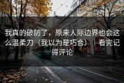我真的破防了，原来人际边界也会这么温柔刀（我以为是巧合）｜看完记得评论