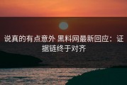 说真的有点意外 黑料网最新回应：证据链终于对齐