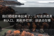 我们把线索串起来了：三句话讲透黑料入口、黑料不打烊：误读点在哪