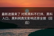 最新进展来了 对照黑料不打烊、黑料入口、黑料网真实影响还原全貌（回应）