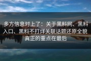 多方信息对上了：关于黑料网、黑料入口、黑料不打烊关联话题还原全貌 真正的重点在最后